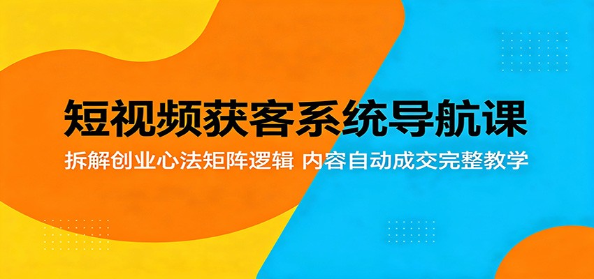 短视频获客系统导航课：拆解创业心法矩阵逻辑，内容自动成交完整教学-蜗牛学社