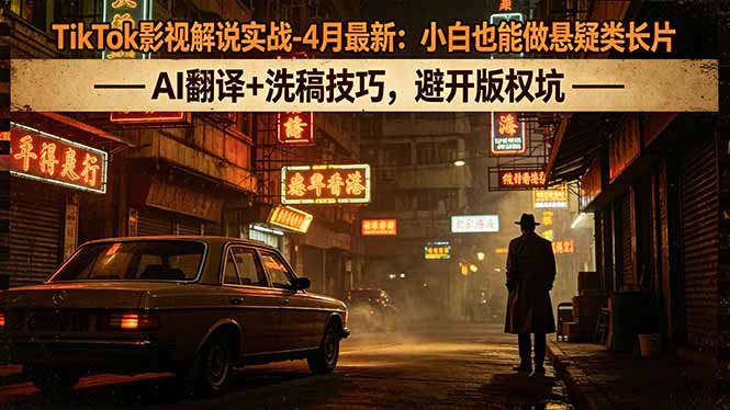 TikTok影视解说实战-4月最新：小白也能做悬疑类长片，AI翻译+洗稿技巧，避开版权坑-蜗牛学社
