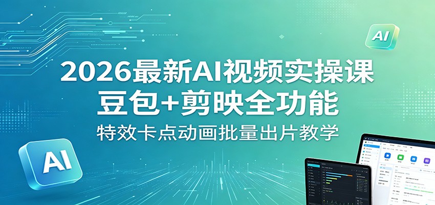 2026最新AI视频实操课：豆包+剪映全功能，特效卡点动画批量出片教学-蜗牛学社