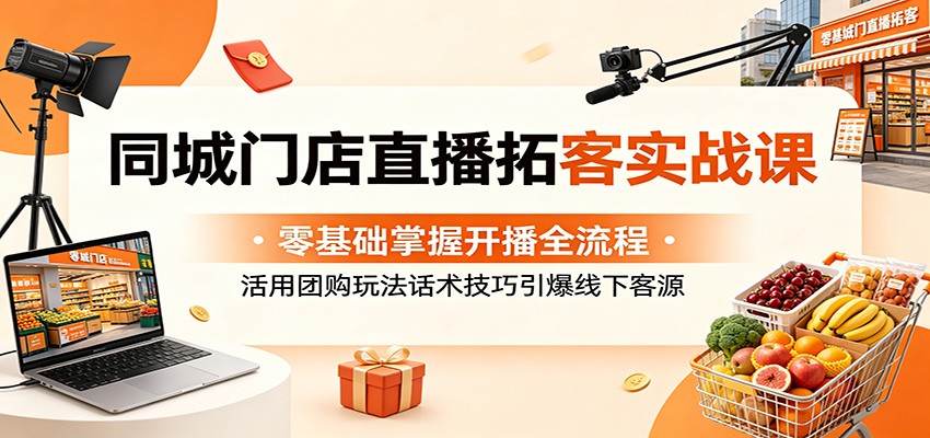 同城门店直播拓客实战课:零基础掌握开播全流程,活用团购玩法话术技巧引爆线下客源-蜗牛学社