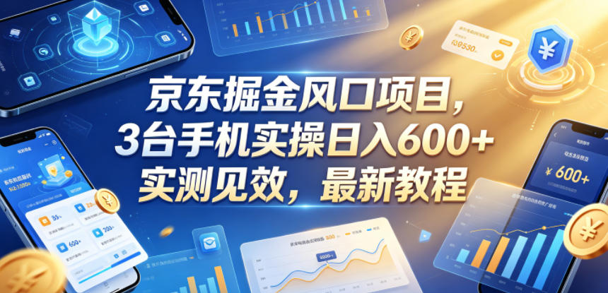 京东掘金风口项目,3台手机实操日入600+,实测见效,最新教程【揭秘】-蜗牛学社