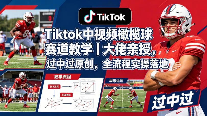 Tiktok中视频橄榄球赛道教学｜大佬亲授，过中过原创，全流程实操落地-蜗牛学社