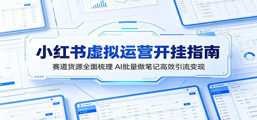 小红书虚拟运营开挂指南：赛道货源全面梳理，AI批量做笔记高效引流变现-蜗牛学社