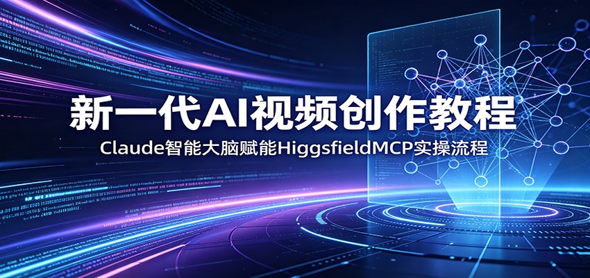 新一代AI视频创作教程：Claude智能大脑赋能，HiggsfieldMCP实操流程-蜗牛学社