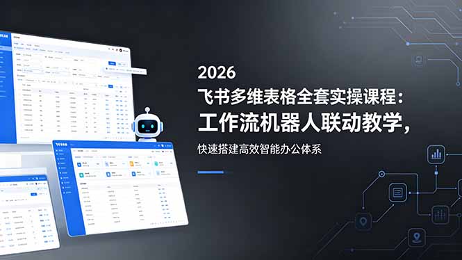 2026飞书多维表格全套实操课程：工作流机器人联动教学，快速搭建高效智能办公体系-蜗牛学社