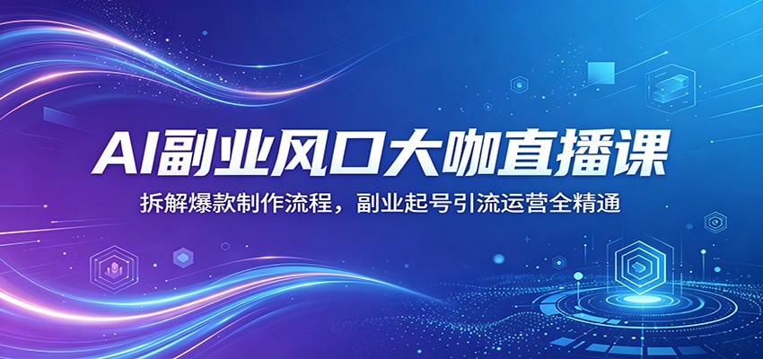 AI副业风口大咖直播课：拆解爆款制作流程，副业起号引流运营全精通-蜗牛学社