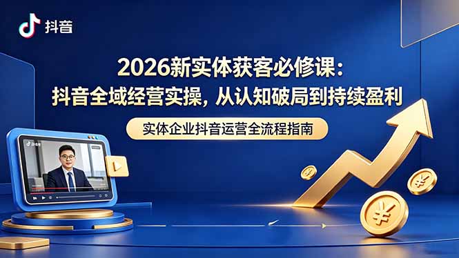 2026新实体获客必修课：抖音全域经营实操，从认知破局到持续盈利-蜗牛学社