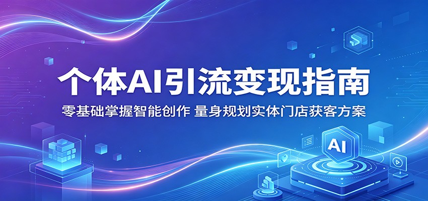 个体AI引流变现指南：零基础掌握智能创作，量身规划实体门店获客方案-蜗牛学社