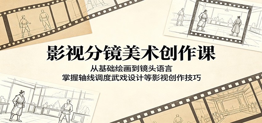 影视分镜美术创作课：从基础绘画到镜头语言，掌握轴线调度武戏设计等影视创作技巧-蜗牛学社