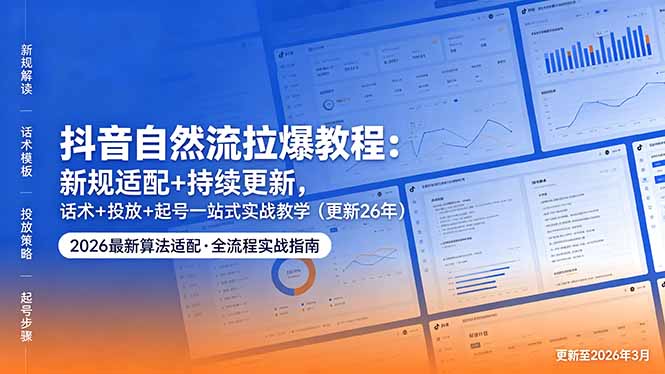 抖音自然流拉爆教程：新规适配+持续更新，话术+投放+起号一站式实战教学(更新26年5月11-蜗牛学社
