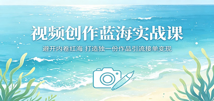 视频创作蓝海实战课：避开内卷红海，打造独一份作品引流接单变现-蜗牛学社