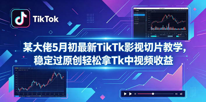 某大佬5月初最新TikTk影视切片教学,稳定过原创轻松拿Tk中视频收益-蜗牛学社