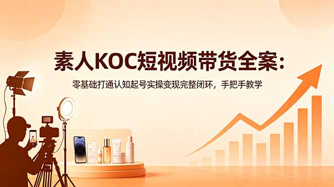 素人KOC短视频带货全案:零基础打通认知起号实操变现完整闭环,手把手教学-蜗牛学社