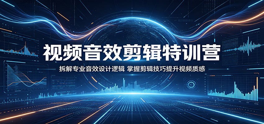 视频音效剪辑特训营：拆解专业音效设计逻辑，掌握剪辑技巧提升视频质感-蜗牛学社