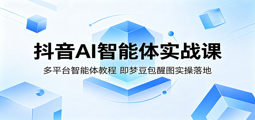 抖音AI智能体实战课：多平台智能体教程，即梦豆包醒图实操落地-蜗牛学社