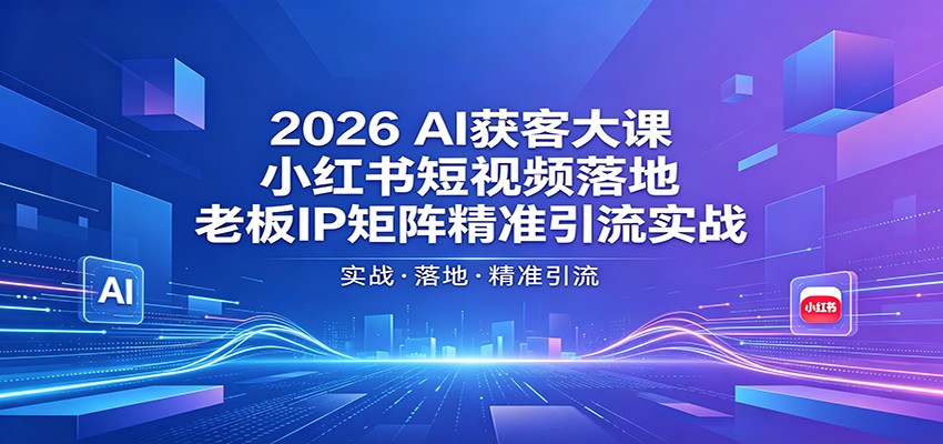 2026AI获客大课：小红书短视频落地，老板IP矩阵精准引流实战-蜗牛学社