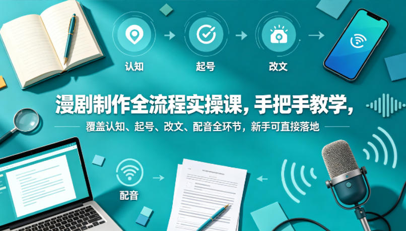 漫剧制作全流程实操课，手把手教学，覆盖认知、起号、改文、配音全环节，新手可直接落地-蜗牛学社