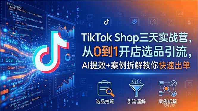 TikTok Shop三天实战营2026年5月，从0到1开店选品引流，AI提效+案例拆解教你快速出单-蜗牛学社