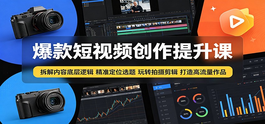 爆款短视频创作提升课:拆解内容底层逻辑,精准定位选题玩转拍摄剪辑打造高流量作品-蜗牛学社