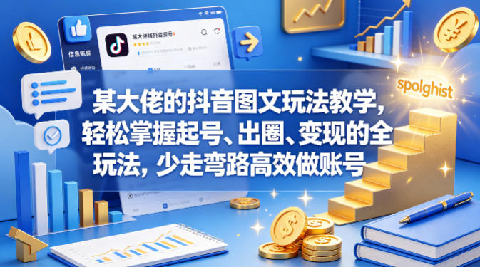 某大佬的抖音图文玩法教学，轻松掌握起号、出圈、变现的全套玩法，少走弯路高效做账号-蜗牛学社