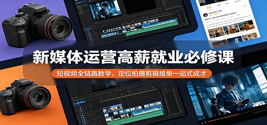 新媒体运营高薪就业必修课：短视频全链路教学，定位拍摄剪辑接单一站式成才-蜗牛学社