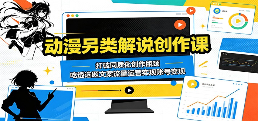 动漫另类解说创作课：打破同质化创作瓶颈，吃透选题文案流量运营实现账号变现-蜗牛学社