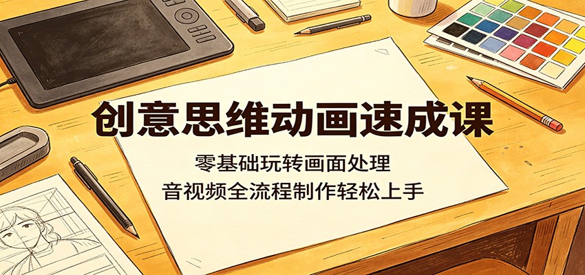 创意思维动画速成课：零基础玩转画面处理，音视频全流程制作轻松上手-蜗牛学社