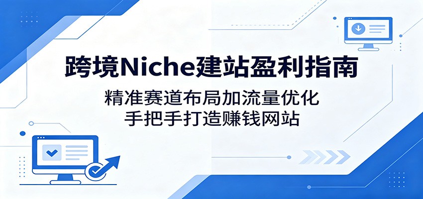 跨境Niche建站盈利指南：精准赛道布局加流量优化，手把手打造赚钱网站-蜗牛学社