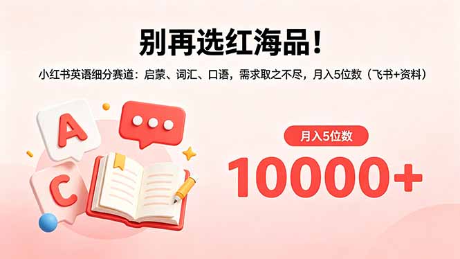 别再选红海品！小红书英语细分赛道：启蒙、词汇、口语，需求取之不尽，月入5位数(飞书+资料-蜗牛学社
