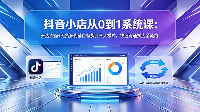 抖音小店从0到1系统课:开店流程+无货源代销自有货源三大模式,快速跑通抖店全链路-蜗牛学社