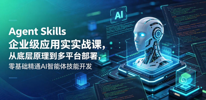 Agent Skills企业级应用实战课，从底层原理到多平台部署，零基础精通AI智能体技能开发-蜗牛学社