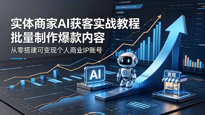实体商家AI获客实战教程：批量制作爆款内容，从零搭建可变现个人商业IP账号-蜗牛学社