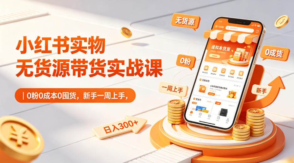小红书实物无货源带货实战课｜0粉0成本0囤货，新手一周上手，日入300+-蜗牛学社