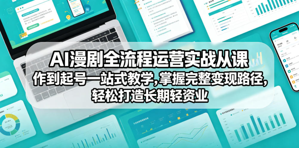 AI漫剧全流程运营实战课从创作到起号一站式教学，掌握完整变现路径，轻松打造长期轻资产副业-蜗牛学社