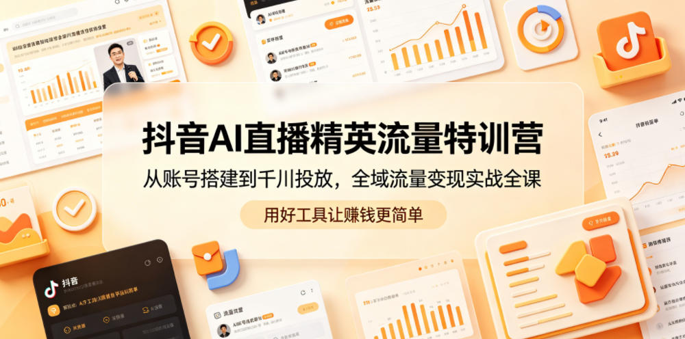 抖音AI直播精英流量特训营，从账号搭建到千川投放，全域流量变现实战全课，用好工具让賺钱更简单-蜗牛学社