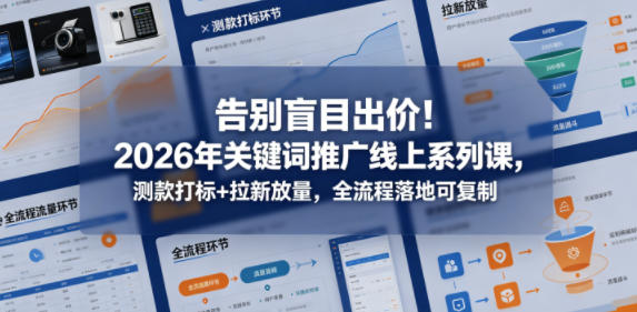 告别盲目出价!2026年关键词推广线上系列课,测款打标+拉新放量,全流程落地可复制-蜗牛学社