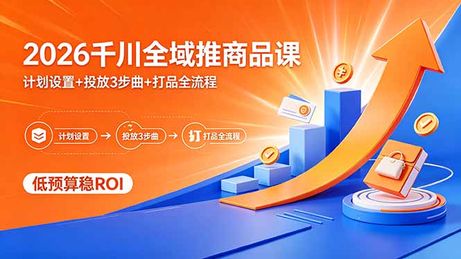 2026千川全域推商品课，计划设置+投放3步曲+打品全流程，低预算稳ROI-蜗牛学社