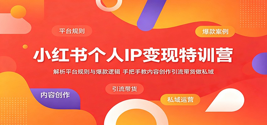 小红书个人IP变现特训营：解析平台规则与爆款逻辑，手把手教内容创作引流带货做私域-蜗牛学社