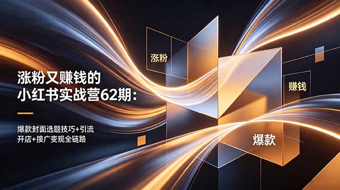涨粉又赚钱的小红书实战营62期：爆款封面选题技巧+引流开店+接广变现全链路-蜗牛学社