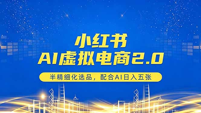 小红书AI虚拟电商2.0，半精细化选品，配合AI日入五张-蜗牛学社
