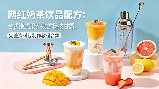 网红奶茶饮品配方：台式港式果茶奶盖杨枝甘露，完整资料包制作教程合集-蜗牛学社