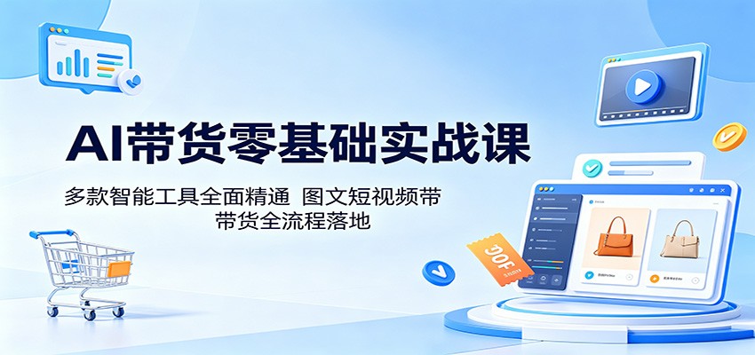 AI带货零基础实战课：多款智能工具全面精通，图文短视频带货全流程落地-蜗牛学社