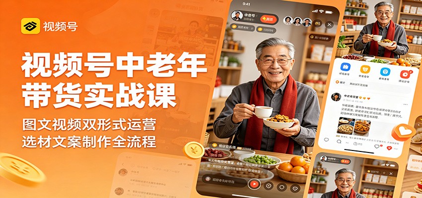 视频号中老年带货实战课：图文视频双形式运营，选材文案制作全流程-蜗牛学社