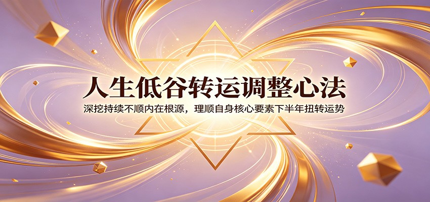 人生低谷转运调整心法：深挖持续不顺内在根源，理顺自身核心要素下半年扭转运势-蜗牛学社