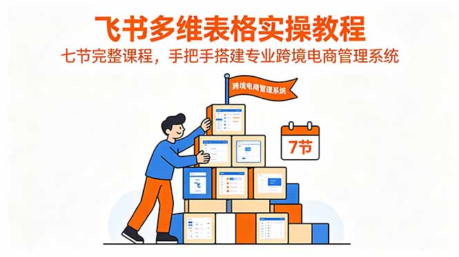 飞书多维表格实操教程,七节完整课程,手把手搭建专业跨境电商管理系统-蜗牛学社