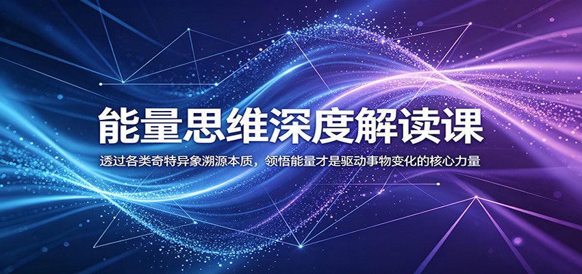 能量思维深度解读课：透过各类奇特异象溯源本质，领悟能量才是驱动事物变化的核心力量-蜗牛学社