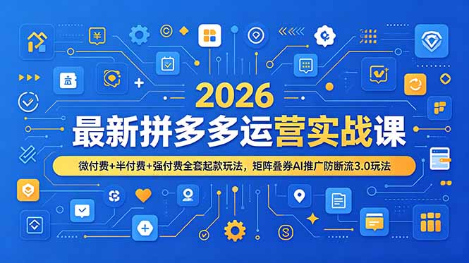 2026最新拼多多运营实战课，微付费+半付费+强付费全套起款玩法，矩阵叠券AI推广防断流3.0玩法-蜗牛学社