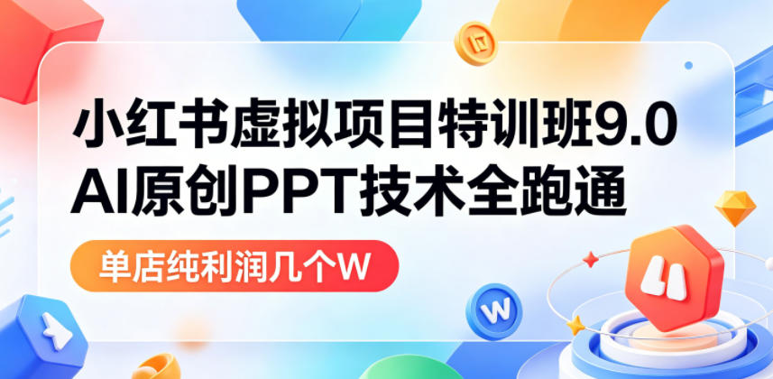 小红书虚拟项目特训班9.0,AI原创PPT技术全跑通,单品单店月纯利润几个W-蜗牛学社