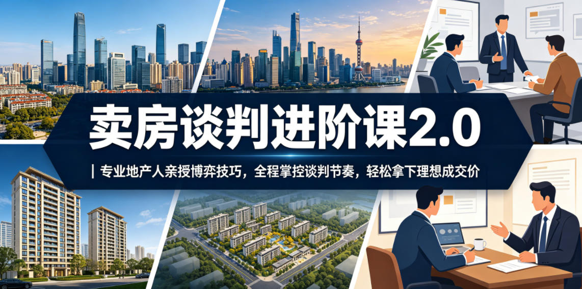 卖房谈判进阶课2.0|专业地产人亲授博弈技巧,全程掌控谈判节奏,轻松拿下理想成交价-蜗牛学社