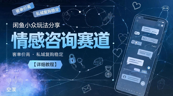 闲鱼小众玩法分享，情感咨询赛道，客单价高，私域复购稳定【详细教程】-蜗牛学社